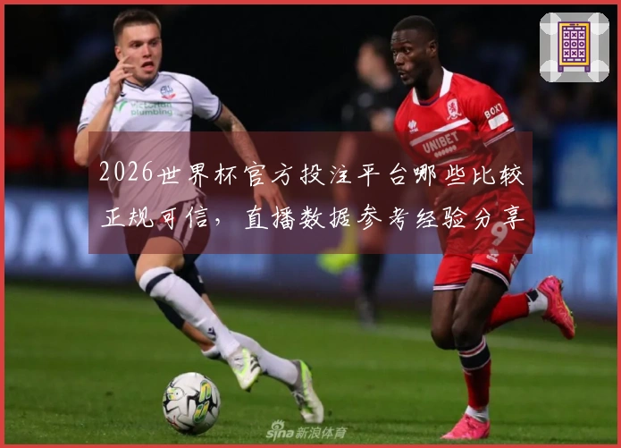2026世界杯官方投注平台哪些比较正规可信，直播数据参考经验分享