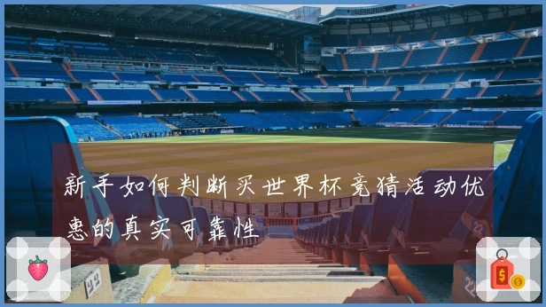 新手如何判断买世界杯竞猜活动优惠的真实可靠性