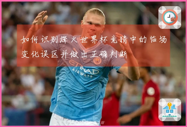 如何识别烽火世界杯竞猜中的临场变化误区并做出正确判断